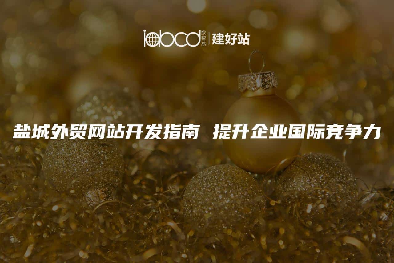 盐城外贸网站开发指南 提升企业国际竞争力的关键一步